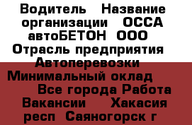 Водитель › Название организации ­ ОССА-автоБЕТОН, ООО › Отрасль предприятия ­ Автоперевозки › Минимальный оклад ­ 40 000 - Все города Работа » Вакансии   . Хакасия респ.,Саяногорск г.